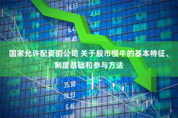 国家允许配资的公司 关于股市慢牛的基本特征、制度基础和参与方法