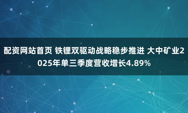 配资网站首页 铁锂双驱动战略稳步推进 大中矿业2025年单三季度营收增长4.89%