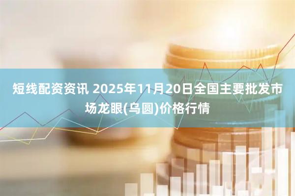 短线配资资讯 2025年11月20日全国主要批发市场龙眼(乌圆)价格行情