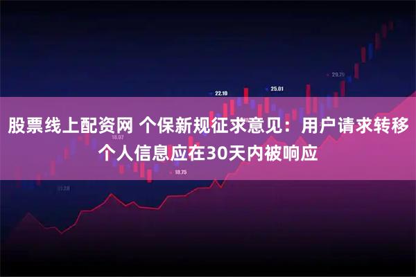 股票线上配资网 个保新规征求意见：用户请求转移个人信息应在30天内被响应