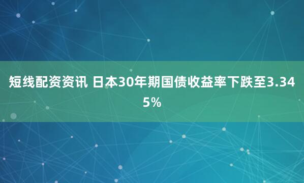 短线配资资讯 日本30年期国债收益率下跌至3.345%
